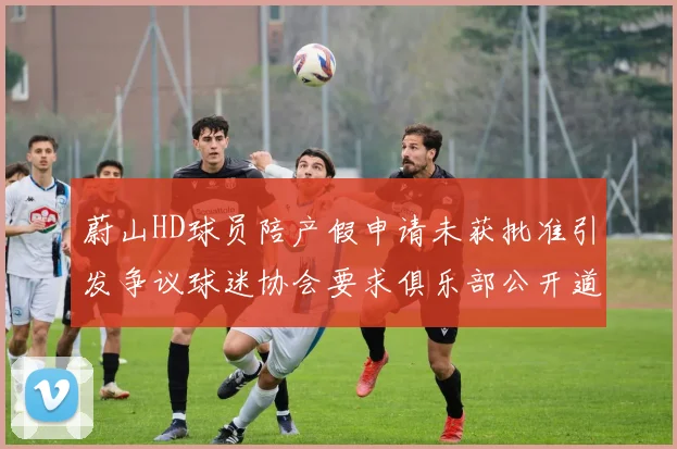 蔚山HD球员陪产假申请未获批准引发争议球迷协会要求俱乐部公开道歉