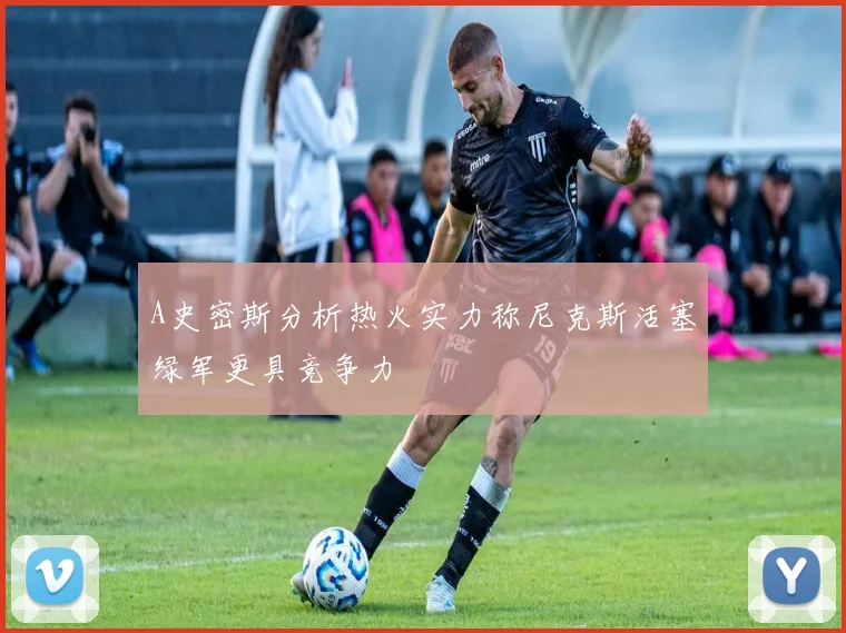 A史密斯分析热火实力称尼克斯活塞绿军更具竞争力