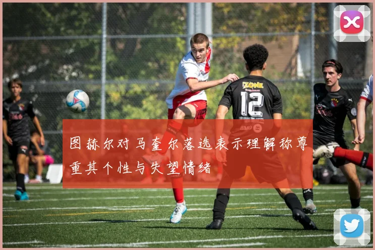 图赫尔对马奎尔落选表示理解称尊重其个性与失望情绪
