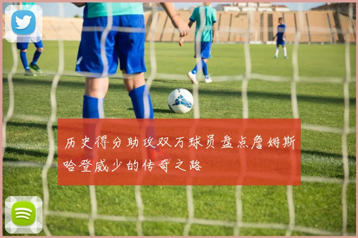 历史得分助攻双万球员盘点詹姆斯哈登威少的传奇之路