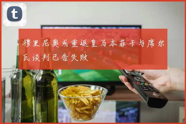 穆里尼奥或重返皇马本菲卡与席尔瓦谈判已告失败