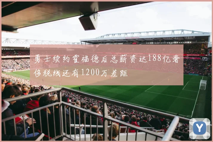 勇士续约霍福德后总薪资达188亿奢侈税线还有1200万差距