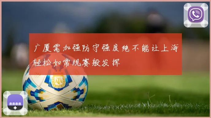 广厦需加强防守强度绝不能让上海轻松如常规赛般发挥