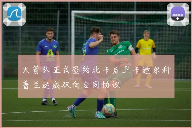 火箭队正式签约北卡后卫卡迪尔科普兰达成双向合同协议