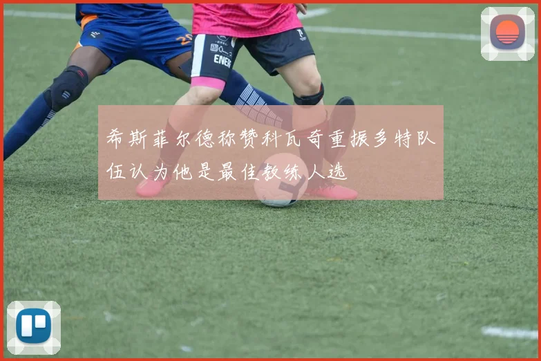 希斯菲尔德称赞科瓦奇重振多特队伍认为他是最佳教练人选