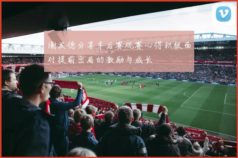 谢泼德分享季后赛观赛心得积极面对提前出局的激励与成长