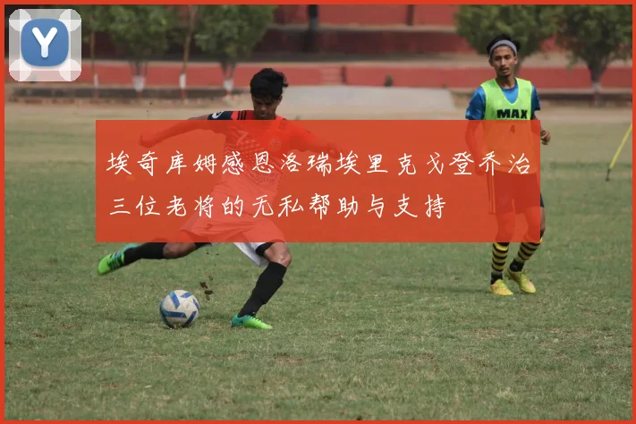 埃奇库姆感恩洛瑞埃里克戈登乔治三位老将的无私帮助与支持