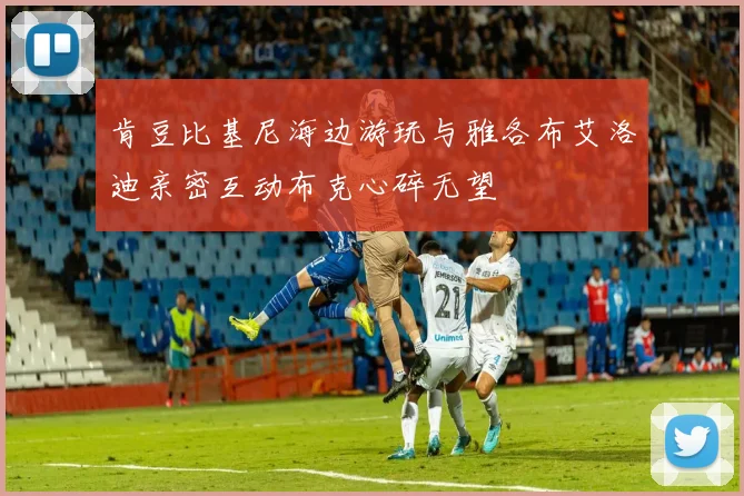 肯豆比基尼海边游玩与雅各布艾洛迪亲密互动布克心碎无望