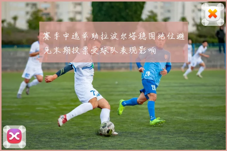 赛季中选举助拉波尔塔稳固地位避免末期投票受球队表现影响