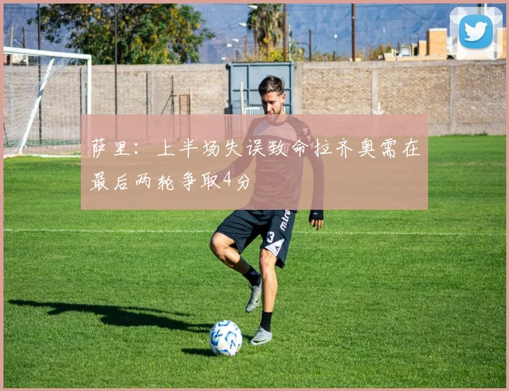 萨里：上半场失误致命拉齐奥需在最后两轮争取4分